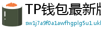 TP钱包最新版本下载 - TP钱包最新版下载｜支持多链与NFT管理功能